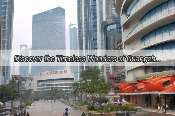 Discover the Timeless Wonders of Guangzhou A Journey Through History and Culture